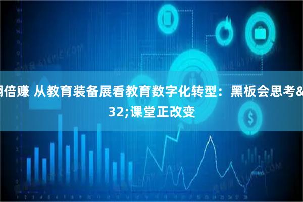翻倍赚 从教育装备展看教育数字化转型：黑板会思考 课堂正改变