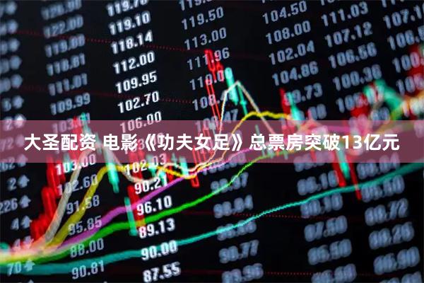大圣配资 电影《功夫女足》总票房突破13亿元